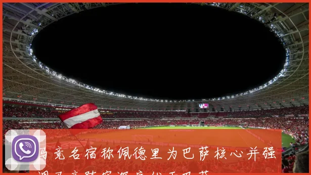 马竞名宿称佩德里为巴萨核心并强调马竞阵容深度优于巴萨
