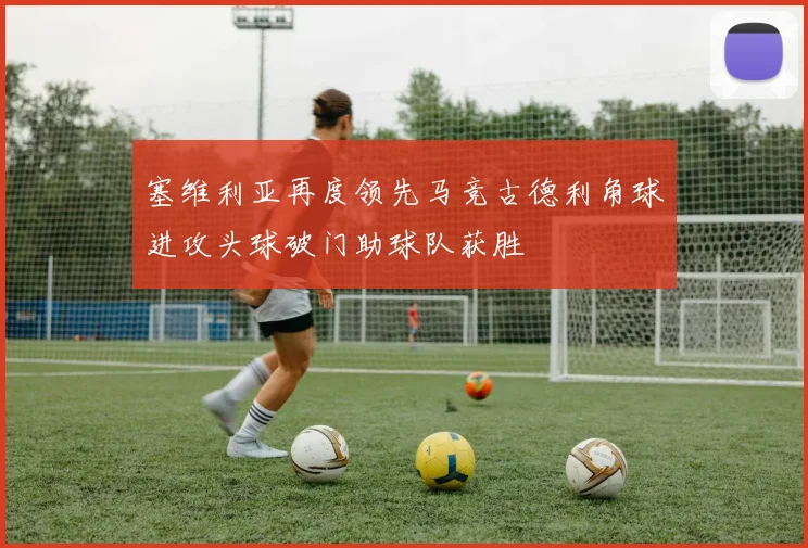 塞维利亚再度领先马竞古德利角球进攻头球破门助球队获胜