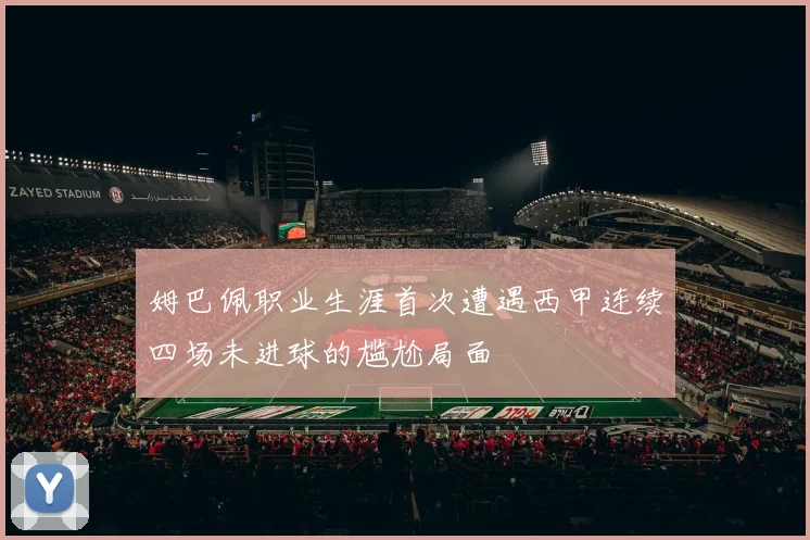 姆巴佩职业生涯首次遭遇西甲连续四场未进球的尴尬局面